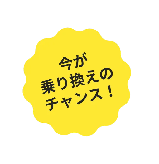 今が乗り換えのチャンス！